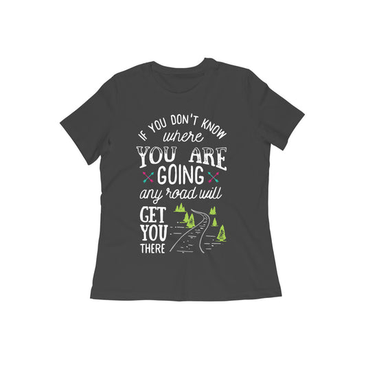 If You Don't Know where You Are Going any road will Get You There Women's Quote T-shirt